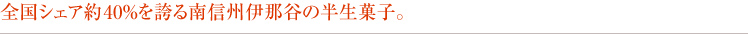 全国シェア約40％を誇る南信州伊那谷の半生菓子。